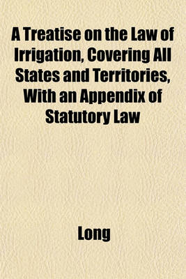 Book cover for A Treatise on the Law of Irrigation, Covering All States and Territories, with an Appendix of Statutory Law