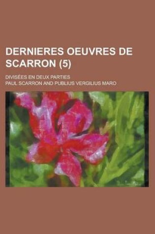 Cover of Dernieres Oeuvres de Scarron; Divisees En Deux Parties (5 )