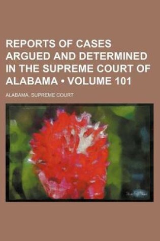 Cover of Reports of Cases Argued and Determined in the Supreme Court of Alabama (Volume 101)