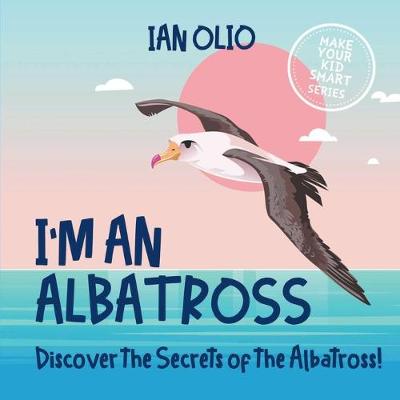 Book cover for I'm An Albatross. Discover the Secrets of Albatross! MAKE YOUR KID SMART SERIES.