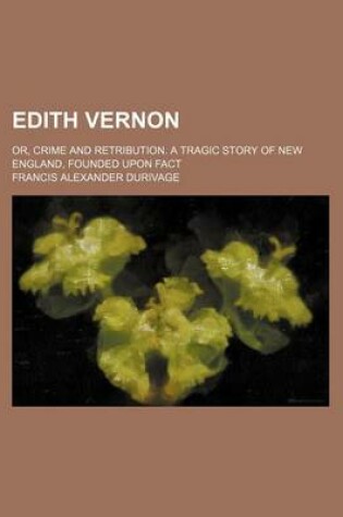 Cover of Edith Vernon; Or, Crime and Retribution. a Tragic Story of New England, Founded Upon Fact