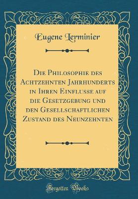 Book cover for Die Philosophie Des Achtzehnten Jahrhunderts in Ihren Einflusse Auf Die Gesetzgebung Und Den Gesellschaftlichen Zustand Des Neunzehnten (Classic Reprint)