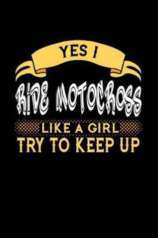 Cover of Yes I Ride Motocross Like a Girl Try to Keep Up