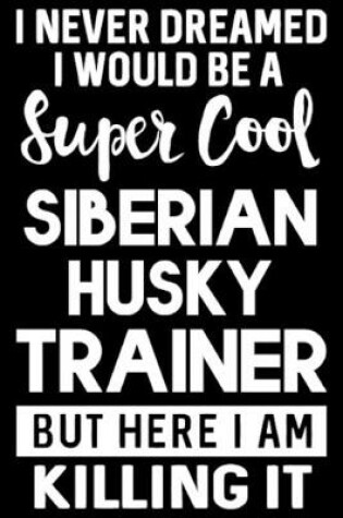 Cover of I Never Dreamed I Would Be A Super Cool Siberian Husky Trainer But Here I Am Killing It