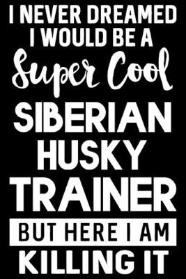 Book cover for I Never Dreamed I Would Be A Super Cool Siberian Husky Trainer But Here I Am Killing It