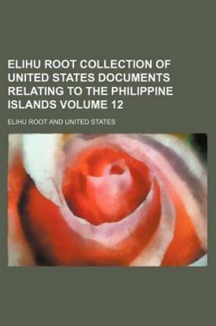 Cover of Elihu Root Collection of United States Documents Relating to the Philippine Islands Volume 12