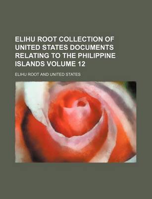 Book cover for Elihu Root Collection of United States Documents Relating to the Philippine Islands Volume 12