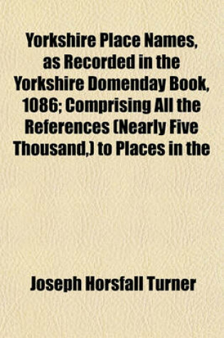 Cover of Yorkshire Place Names, as Recorded in the Yorkshire Domenday Book, 1086; Comprising All the References (Nearly Five Thousand, ) to Places in the