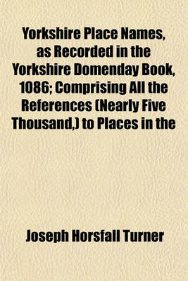 Book cover for Yorkshire Place Names, as Recorded in the Yorkshire Domenday Book, 1086; Comprising All the References (Nearly Five Thousand, ) to Places in the