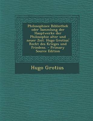 Book cover for Philosophisce Bibliothek Oder Sammlung Der Hauptwerke Der Philosophie Alter Und Neuer Zeit. Hugo Grotius' Recht Des Krieges Und Friedens. - Primary So