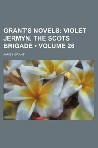 Cover of Grant's Novels (Volume 26); Violet Jermyn. the Scots Brigade