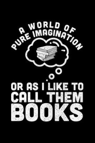 Cover of A World Of Pure Imagination Or As I Like To Call Them Books