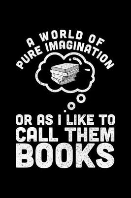 Book cover for A World Of Pure Imagination Or As I Like To Call Them Books