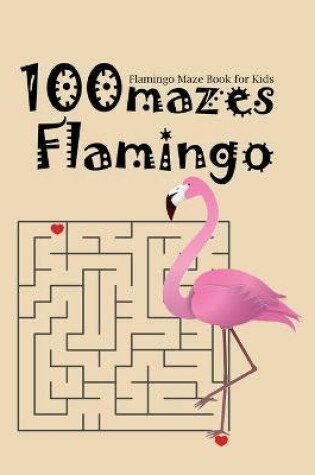 Cover of Flamingo Maze Book For Kids 100 Mazes Flamingo