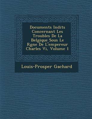 Book cover for Documents in Dits Concernant Les Troubles de La Belgique Sous Le R Gne de L'Empereur Charles VI, Volume 1