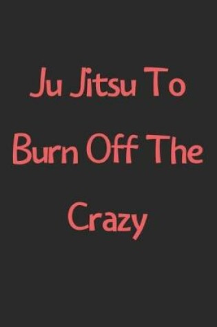 Cover of Ju Jitsu To Burn Off The Crazy