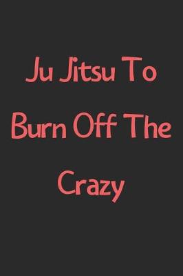 Book cover for Ju Jitsu To Burn Off The Crazy