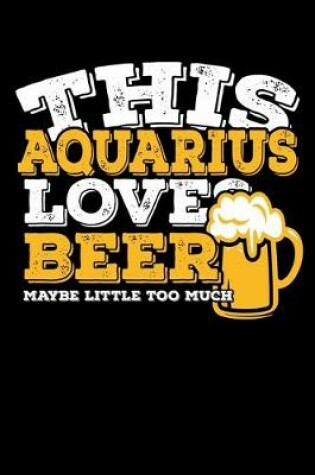 Cover of This Aquarius Loves Beer Maybe Little Too Much Notebook