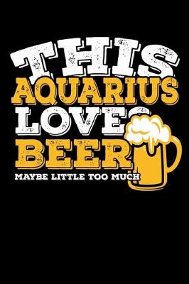 Book cover for This Aquarius Loves Beer Maybe Little Too Much Notebook