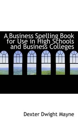 Book cover for A Business Spelling Book for Use in High Schools and Business Colleges