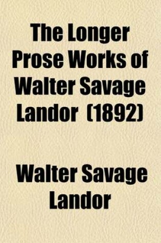 Cover of The Longer Prose Works of Walter Savage Landor (Volume 1); Citation and Examination of William Shakespeare, Etc. Pericles and Aspasia