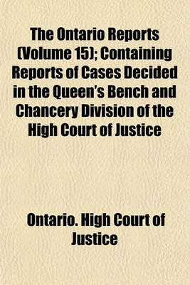 Book cover for The Ontario Reports (Volume 15); Containing Reports of Cases Decided in the Queen's Bench and Chancery Division of the High Court of Justice for Ontario