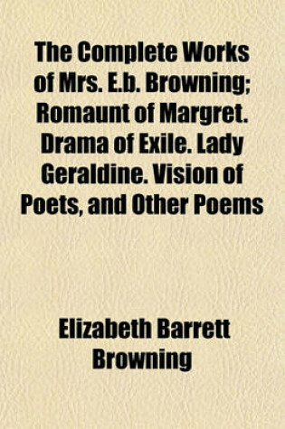 Cover of The Complete Works of Mrs. E.B. Browning (Volume 2); Romaunt of Margret. Drama of Exile. Lady Geraldine. Vision of Poets, and Other Poems