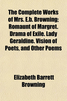 Book cover for The Complete Works of Mrs. E.B. Browning (Volume 2); Romaunt of Margret. Drama of Exile. Lady Geraldine. Vision of Poets, and Other Poems