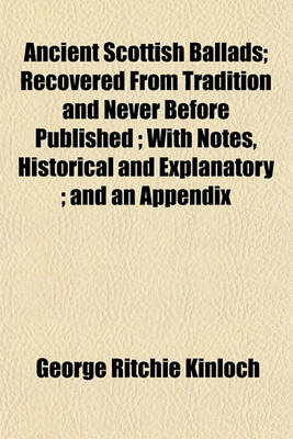 Book cover for Ancient Scottish Ballads; Recovered from Tradition and Never Before Published; With Notes, Historical and Explanatory; And an Appendix