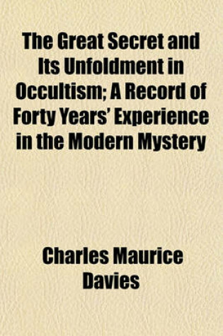 Cover of The Great Secret and Its Unfoldment in Occultism; A Record of Forty Years' Experience in the Modern Mystery