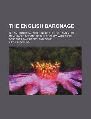 Book cover for The English Baronage; Or, an Historical Account of the Lives and Most Memorable Actions of Our Nobility, with Their Descents, Marriages, and Issue