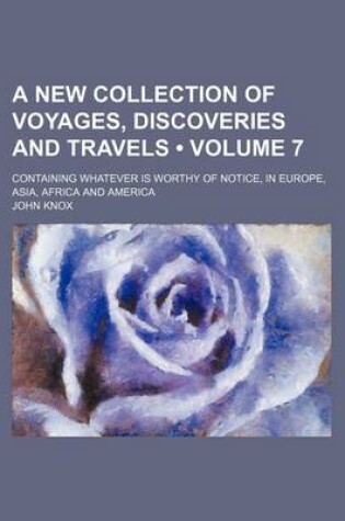 Cover of A New Collection of Voyages, Discoveries and Travels (Volume 7); Containing Whatever Is Worthy of Notice, in Europe, Asia, Africa and America