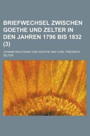 Cover of Briefwechsel Zwischen Goethe Und Zelter in Den Jahren 1796 Bis 1832 (3)