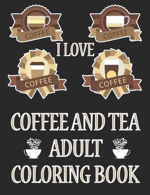 Book cover for I Love Coffee and Tea Adult Coloring Book