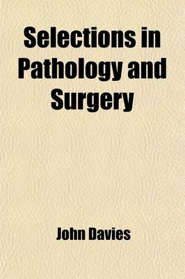 Book cover for Selections in Pathology and Surgery; Or, an Exposition of the Nature and Treatment of Local Disease, Exhibiting New Pathological Views, and Pointing Out an Important Practical Improvement