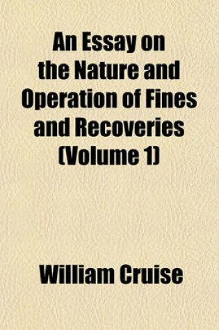 Cover of An Essay on the Nature and Operation of Fines and Recoveries (Volume 1)