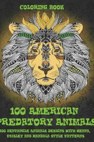 Cover of 100 American Predatory Animals - Coloring Book - 100 Zentangle Animals Designs with Henna, Paisley and Mandala Style Patterns