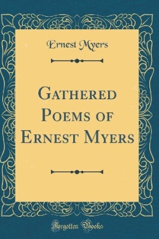 Cover of Gathered Poems of Ernest Myers (Classic Reprint)