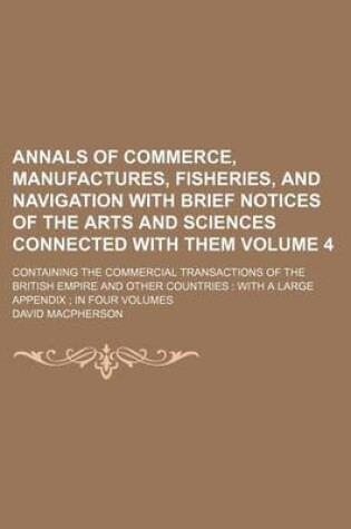 Cover of Annals of Commerce, Manufactures, Fisheries, and Navigation with Brief Notices of the Arts and Sciences Connected with Them Volume 4; Containing the Commercial Transactions of the British Empire and Other Countries with a Large Appendix in Four Volumes