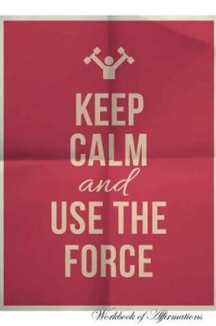Cover of Keep Calm Use The Force Workbook of Affirmations Keep Calm Use The Force Workbook of Affirmations