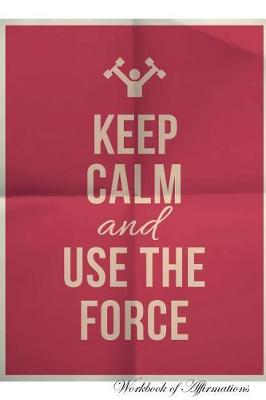 Book cover for Keep Calm Use The Force Workbook of Affirmations Keep Calm Use The Force Workbook of Affirmations