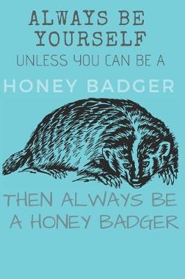 Book cover for Always Be Yourself Unless you Can Be a Honey Badger Then Always Be a Honey Badger