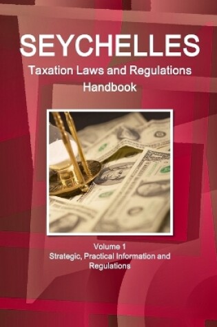 Cover of Seychelles Taxation Laws and Regulations Handbook Volume 1 Strategic, Practical Information and Regulations