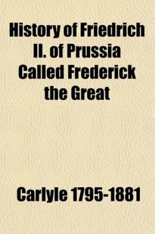 Cover of History of Friedrich II. of Prussia Called Frederick the Great; In Six Volumes