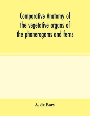 Book cover for Comparative anatomy of the vegetative organs of the phanerogams and ferns