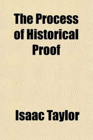 Cover of The Process of Historical Proof; Exemplified and Explained, with Observations on the Peculiar Points of the Christian Evidence. Exemplified and Explained with Observations on the Peculiar Points of the Christian Evidence