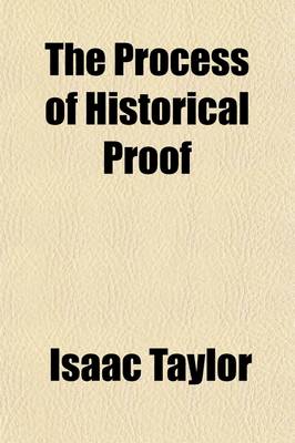 Book cover for The Process of Historical Proof; Exemplified and Explained, with Observations on the Peculiar Points of the Christian Evidence. Exemplified and Explained with Observations on the Peculiar Points of the Christian Evidence