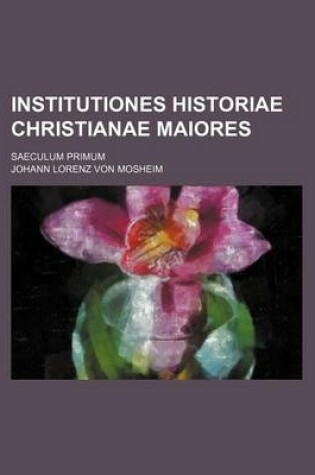 Cover of Institutiones Historiae Christianae Maiores; Saeculum Primum