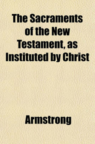 Cover of The Sacraments of the New Testament, as Instituted by Christ