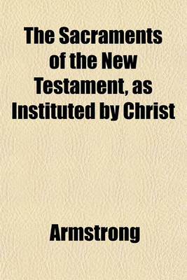 Book cover for The Sacraments of the New Testament, as Instituted by Christ